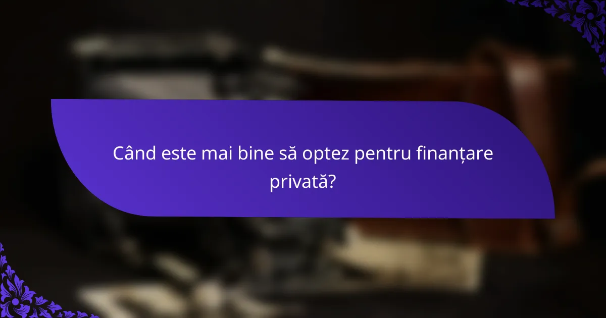 Când este mai bine să optez pentru finanțare privată?