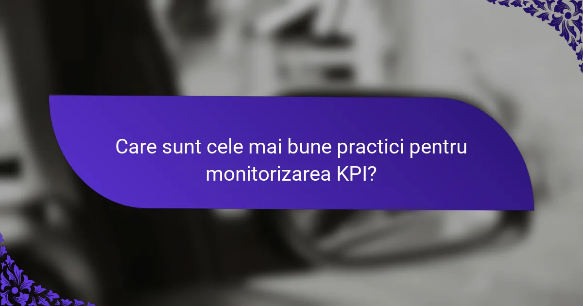 Care sunt cele mai bune practici pentru monitorizarea KPI?