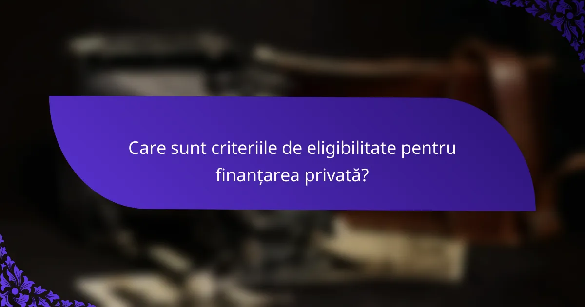 Care sunt criteriile de eligibilitate pentru finanțarea privată?