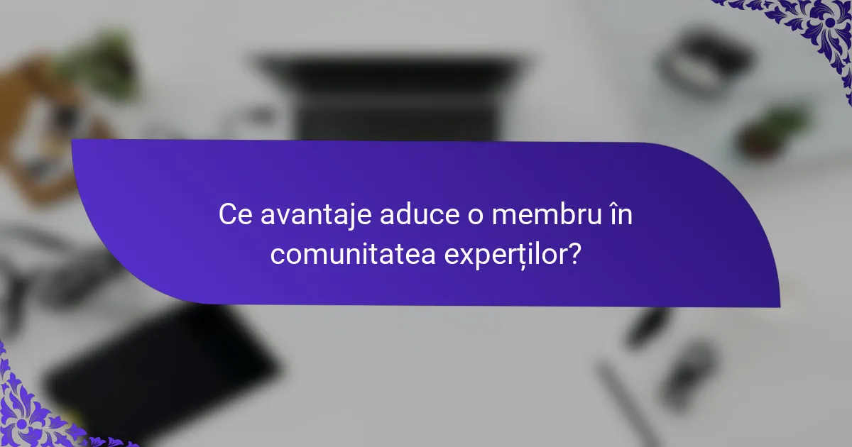 Ce avantaje aduce o membru în comunitatea experților?