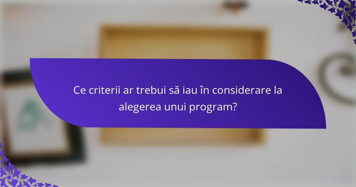 Ce criterii ar trebui să iau în considerare la alegerea unui program?