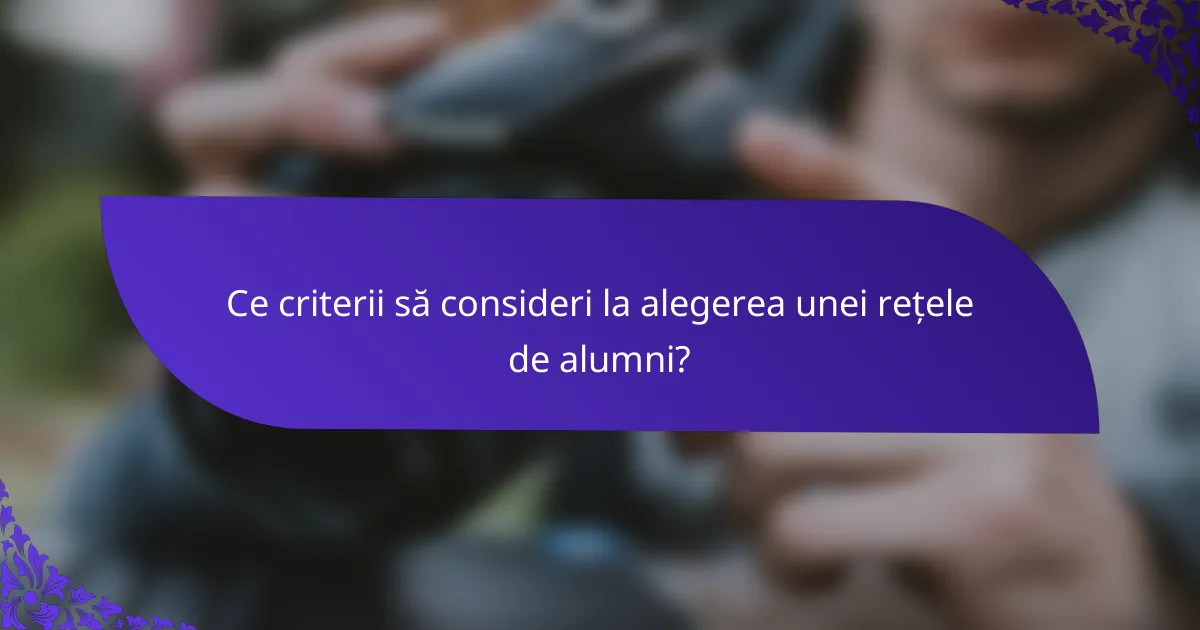 Ce criterii să consideri la alegerea unei rețele de alumni?