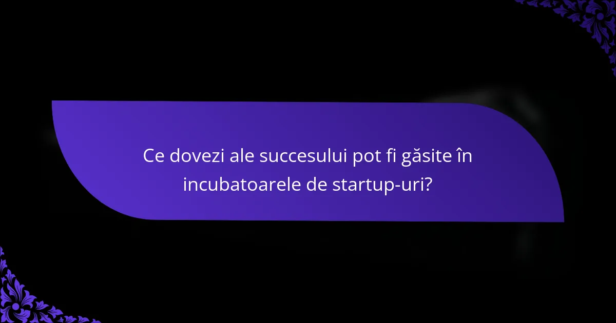 Ce dovezi ale succesului pot fi găsite în incubatoarele de startup-uri?