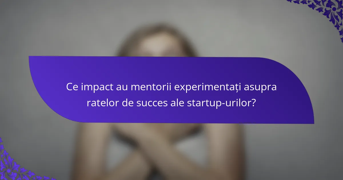 Ce impact au mentorii experimentați asupra ratelor de succes ale startup-urilor?