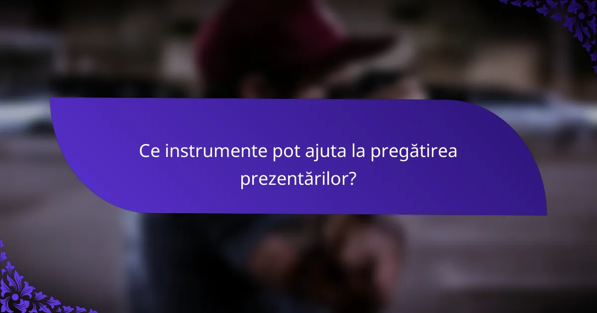 Ce instrumente pot ajuta la pregătirea prezentărilor?