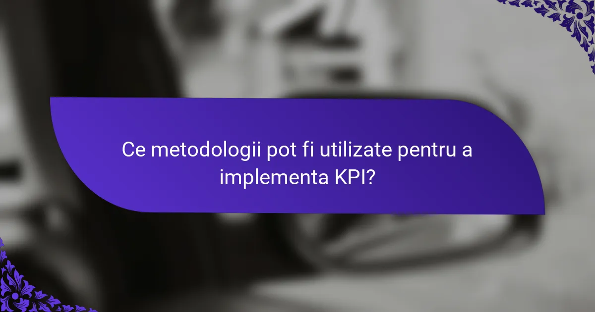 Ce metodologii pot fi utilizate pentru a implementa KPI?