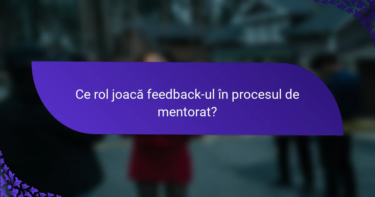 Ce rol joacă feedback-ul în procesul de mentorat?