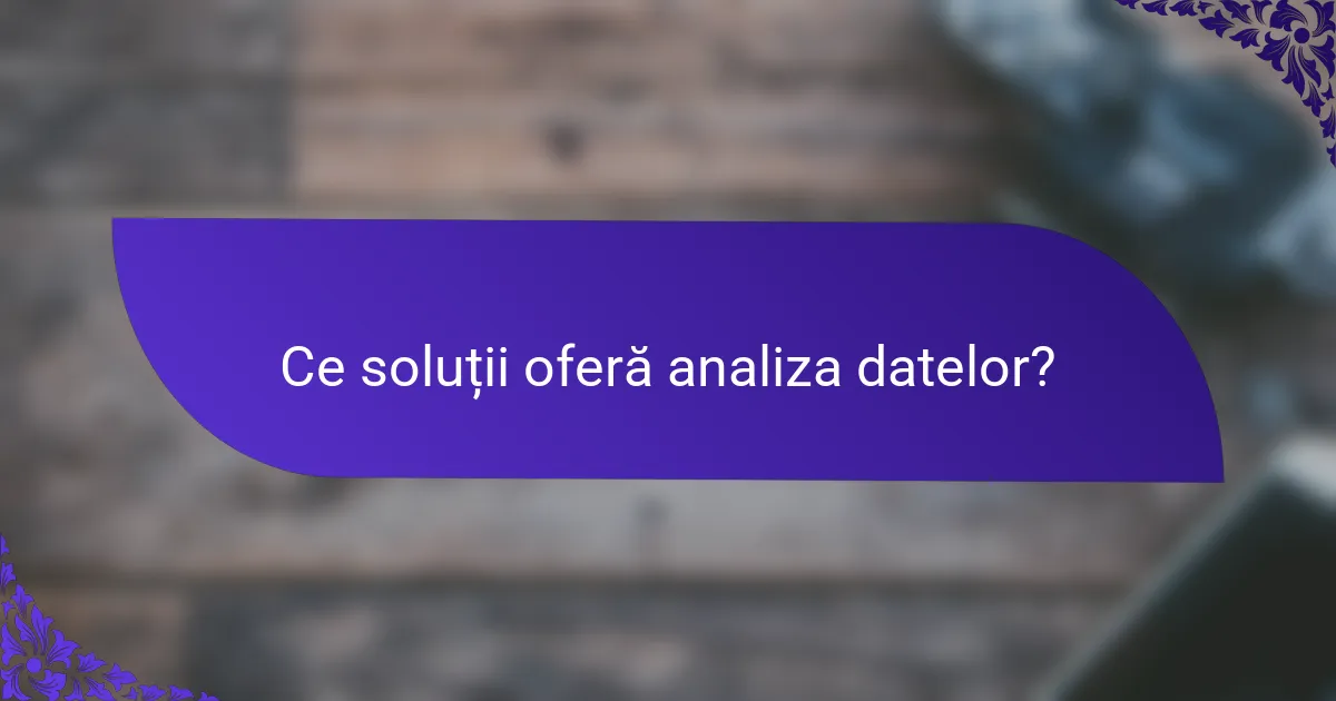 Ce soluții oferă analiza datelor?
