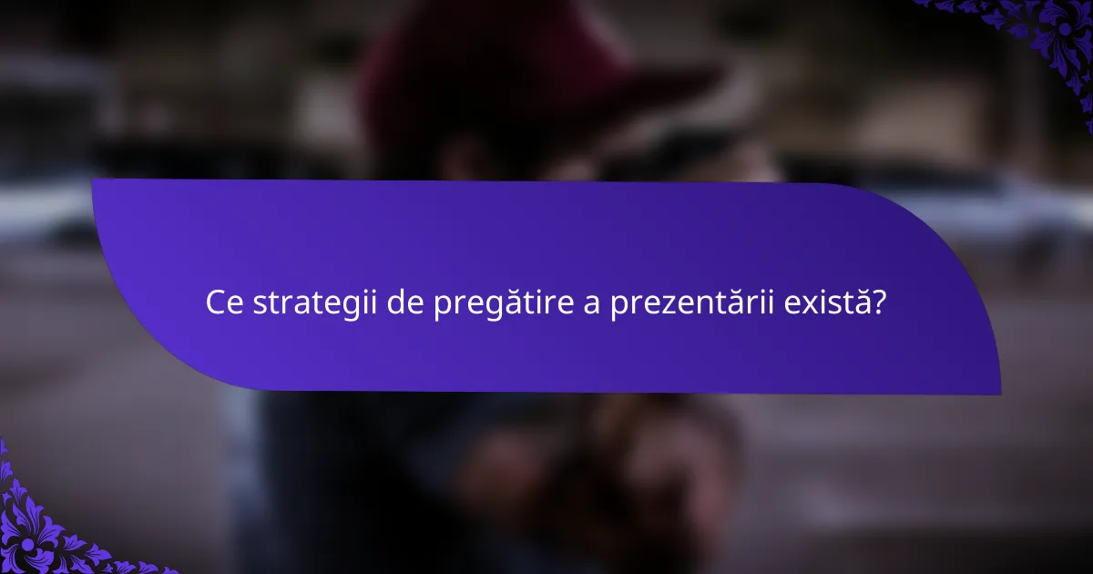 Ce strategii de pregătire a prezentării există?