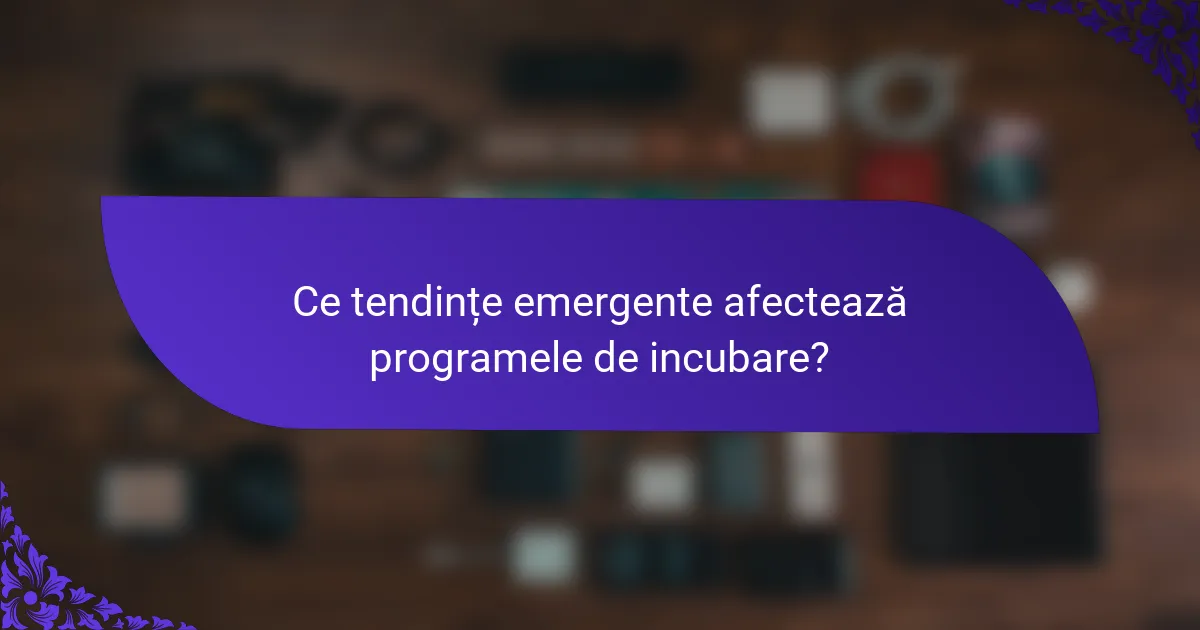Ce tendințe emergente afectează programele de incubare?