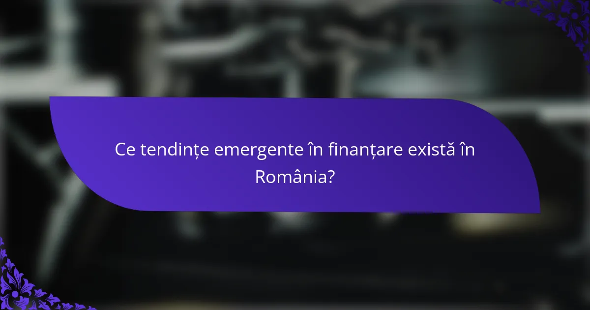 Ce tendințe emergente în finanțare există în România?