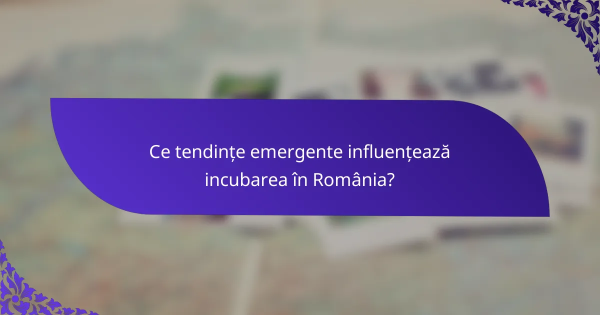 Ce tendințe emergente influențează incubarea în România?