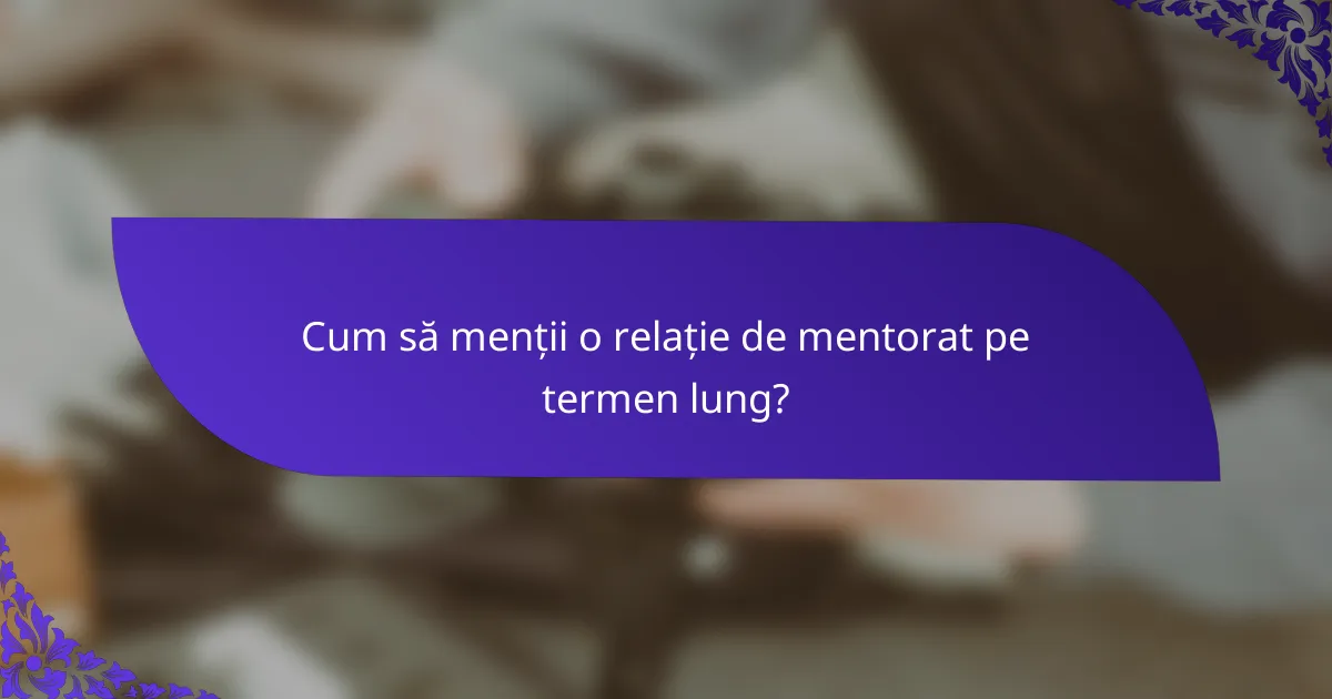 Cum să menții o relație de mentorat pe termen lung?