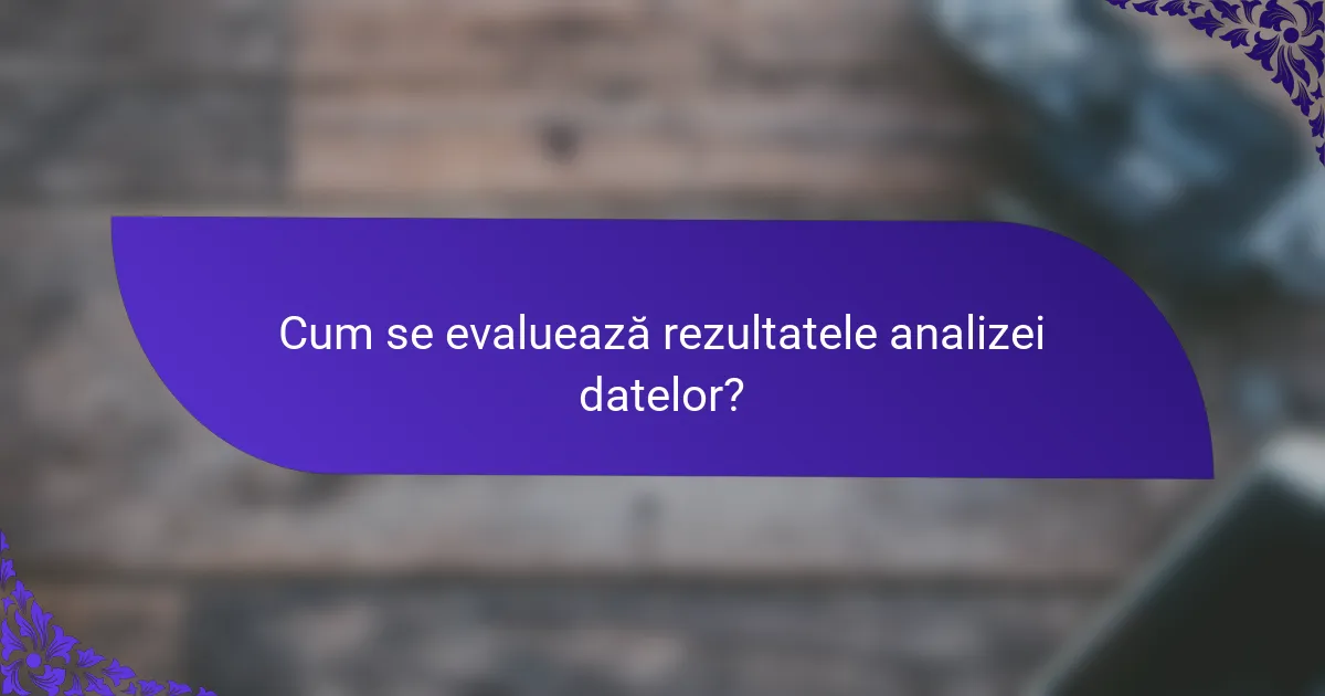 Cum se evaluează rezultatele analizei datelor?
