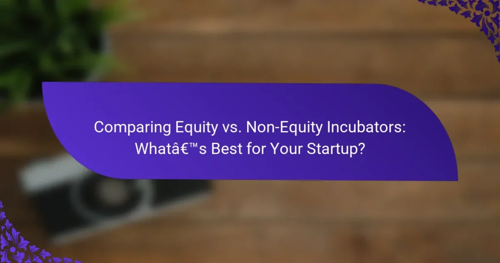 Comparând Equity vs. Non-Equity Incubatoare: Care Este Cel Mai Bun pentru Startup-ul Tău?