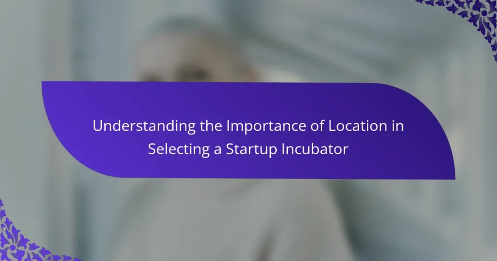 Înțelegerea Importanței Locației în Selectarea unui Incubator pentru Startup-uri